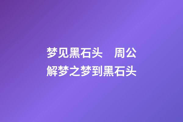 梦见黑石头　周公解梦之梦到黑石头